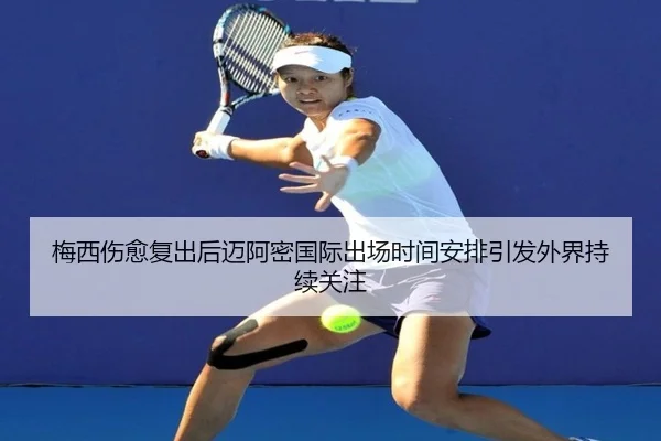 梅西伤愈复出后迈阿密国际出场时间安排引发外界持续关注